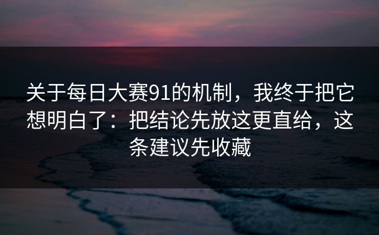 关于每日大赛91的机制，我终于把它想明白了：把结论先放这更直给，这条建议先收藏
