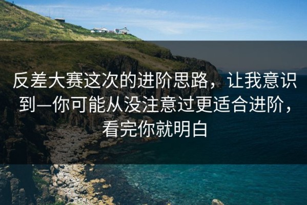 反差大赛这次的进阶思路，让我意识到—你可能从没注意过更适合进阶，看完你就明白
