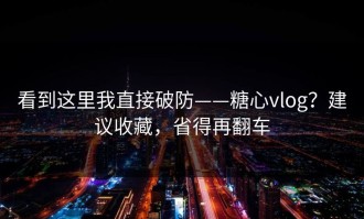 看到这里我直接破防——糖心vlog？建议收藏，省得再翻车