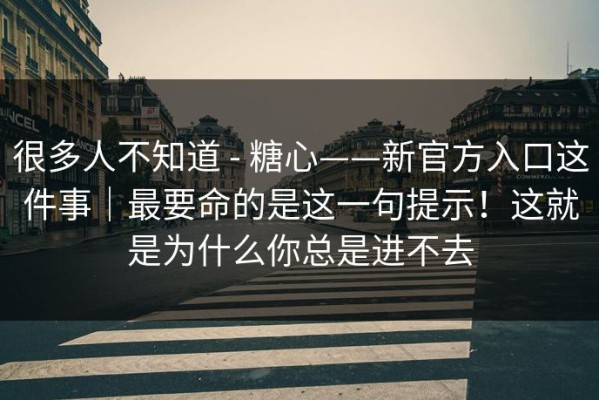 很多人不知道 - 糖心——新官方入口这件事｜最要命的是这一句提示！这就是为什么你总是进不去