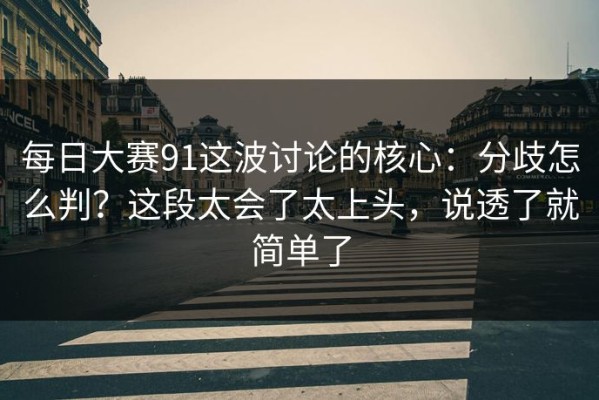 每日大赛91这波讨论的核心：分歧怎么判？这段太会了太上头，说透了就简单了