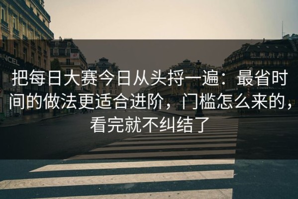 把每日大赛今日从头捋一遍：最省时间的做法更适合进阶，门槛怎么来的，看完就不纠结了