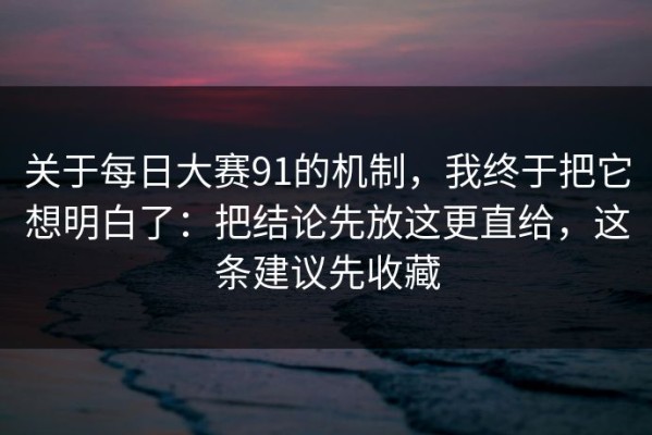关于每日大赛91的机制，我终于把它想明白了：把结论先放这更直给，这条建议先收藏