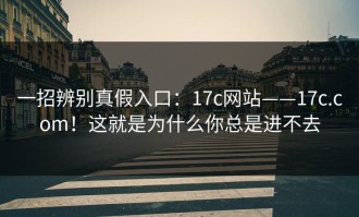 一招辨别真假入口：17c网站——17c.com！这就是为什么你总是进不去