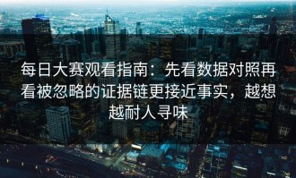 每日大赛观看指南：先看数据对照再看被忽略的证据链更接近事实，越想越耐人寻味