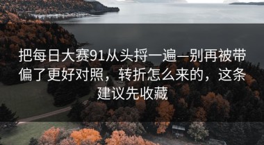 把每日大赛91从头捋一遍—别再被带偏了更好对照，转折怎么来的，这条建议先收藏