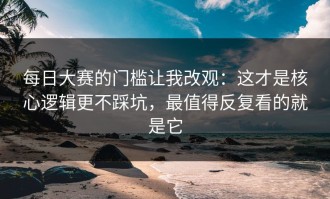 每日大赛的门槛让我改观：这才是核心逻辑更不踩坑，最值得反复看的就是它
