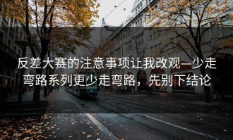 反差大赛的注意事项让我改观—少走弯路系列更少走弯路，先别下结论