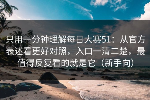 只用一分钟理解每日大赛51：从官方表述看更好对照，入口一清二楚，最值得反复看的就是它（新手向）