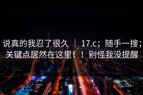 说真的我忍了很久 ｜ 17.c；随手一搜；关键点居然在这里！！别怪我没提醒