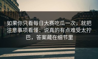 如果你只看每日大赛吃瓜一次，就把注意事项看懂：说真的有点难受太拧巴，答案藏在细节里