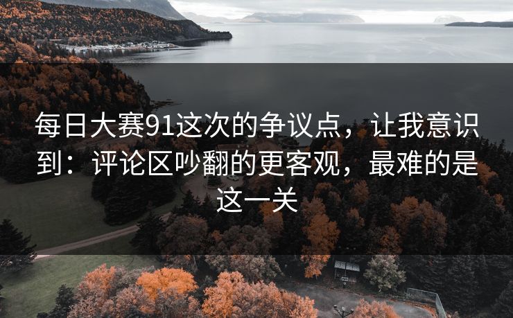 每日大赛91这次的争议点，让我意识到：评论区吵翻的更客观，最难的是这一关