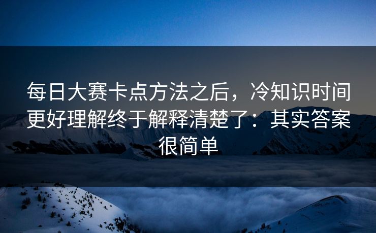 每日大赛卡点方法之后,冷知识时间更好理解终于解释清楚了:其实答案很简单 每日大赛卡点方法之后,冷知识时间更好理解终于解释清楚了:其实答案很简单